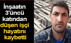 Çalıştığı inşaatın 3'üncü katından düşen işçi hayatını kaybetti