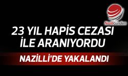 23 yıl hapis cezası ile aranıyordu, Nazilli’de yakalandı