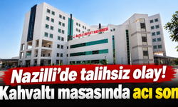 Nazilli’de talihsiz olay! Kahvaltı masasında acı son