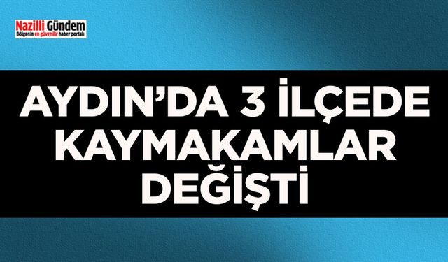 Aydın’da 3 ilçede Kaymakamlar değişti