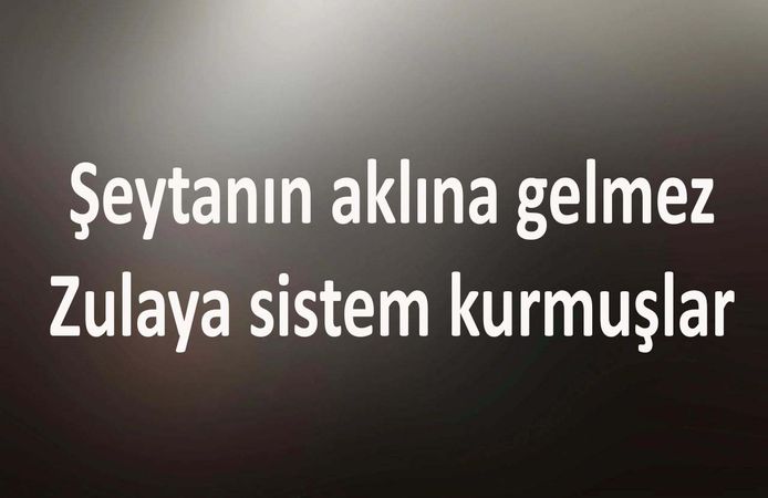 Şeytanın aklına gelmez: Zulaya sistem kurmuşlar