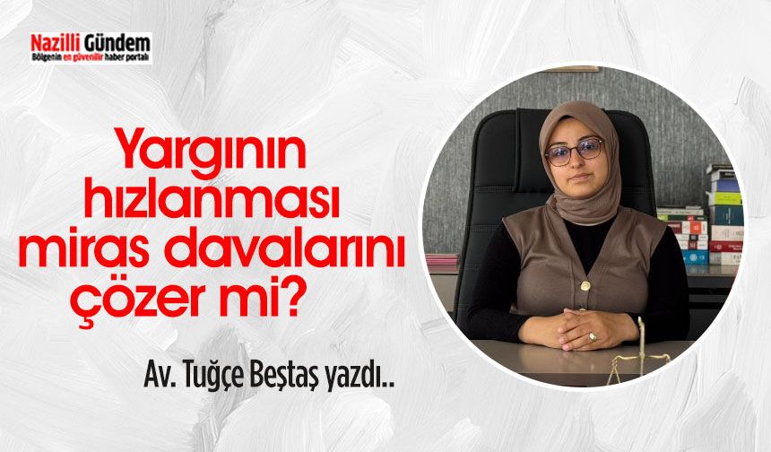 Yargının hızlanması miras davalarını çözer mi?