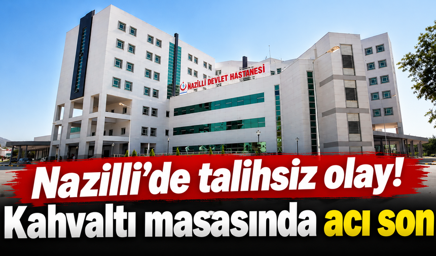 Nazilli’de talihsiz olay! Kahvaltı masasında acı son